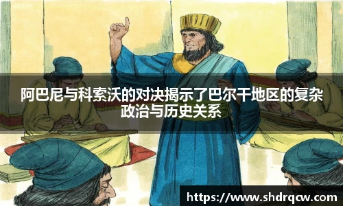 阿巴尼与科索沃的对决揭示了巴尔干地区的复杂政治与历史关系