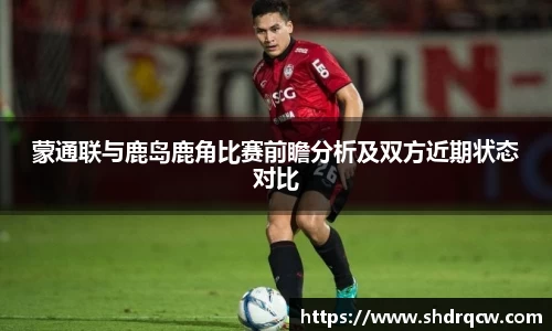 蒙通联与鹿岛鹿角比赛前瞻分析及双方近期状态对比