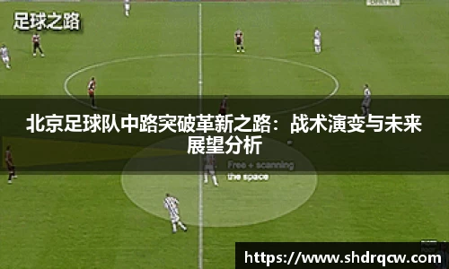 北京足球队中路突破革新之路：战术演变与未来展望分析