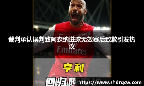 裁判承认误判致阿森纳进球无效赛后致歉引发热议